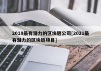 2018最有潜力的区块链公司[2021最有潜力的区块链项目]