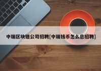 中瑞区块链公司招聘[中瑞钱币怎么总招聘]