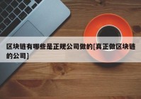 区块链有哪些是正规公司做的[真正做区块链的公司]