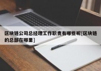 区块链公司总经理工作职责有哪些呢[区块链的总部在哪里]