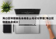 海口区块链骗局有哪些公司可以举报[海口区块链协会成立]