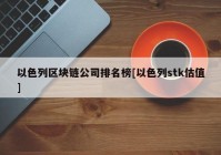 以色列区块链公司排名榜[以色列stk估值]