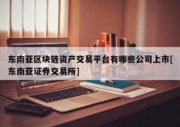 东南亚区块链资产交易平台有哪些公司上市[东南亚证券交易所]