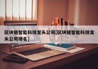 区块链智能科技龙头公司[区块链智能科技龙头公司排名]