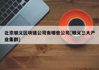 北京顺义区块链公司有哪些公司[顺义三大产业集群]