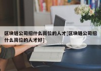 区块链公司招什么岗位的人才[区块链公司招什么岗位的人才好]