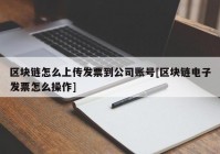 区块链怎么上传发票到公司账号[区块链电子发票怎么操作]