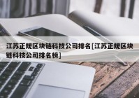 江苏正规区块链科技公司排名[江苏正规区块链科技公司排名榜]