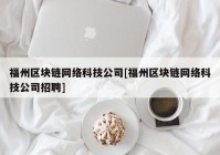 福州区块链网络科技公司[福州区块链网络科技公司招聘]