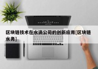 区块链技术在水滴公司的创新应用[区块链 水务]