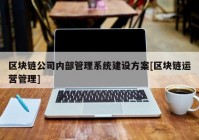 区块链公司内部管理系统建设方案[区块链运营管理]