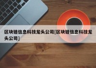 区块链信息科技龙头公司[区块链信息科技龙头公司]