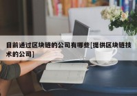 目前通过区块链的公司有哪些[提供区块链技术的公司]