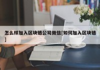 怎么样加入区块链公司微信[如何加入区块链]