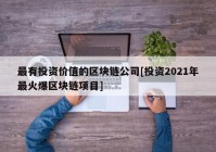 最有投资价值的区块链公司[投资2021年最火爆区块链项目]