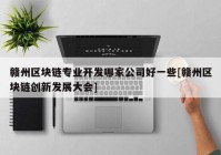 赣州区块链专业开发哪家公司好一些[赣州区块链创新发展大会]