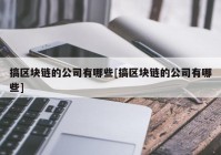 搞区块链的公司有哪些[搞区块链的公司有哪些]