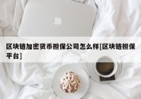 区块链加密货币担保公司怎么样[区块链担保平台]