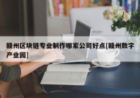 赣州区块链专业制作哪家公司好点[赣州数字产业园]