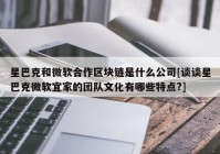 星巴克和微软合作区块链是什么公司[谈谈星巴克微软宜家的团队文化有哪些特点?]