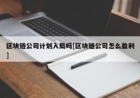 区块链公司计划入局吗[区块链公司怎么盈利]