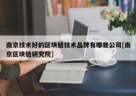 南京技术好的区块链技术品牌有哪些公司[南京区块链研究院]