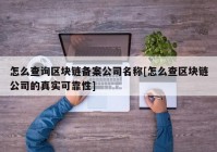 怎么查询区块链备案公司名称[怎么查区块链公司的真实可靠性]