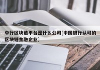 中行区块链平台是什么公司[中国银行认可的区块链金融企业]