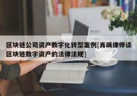 区块链公司资产数字化转型案例[肖飒律师谈区块链数字资产的法律法规]