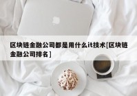 区块链金融公司都是用什么it技术[区块链金融公司排名]