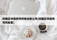 树图区块链研究院相关联公司[树图区块链研究院股票]