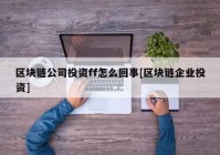 区块链公司投资ff怎么回事[区块链企业投资]